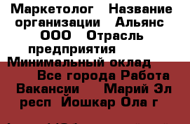 Маркетолог › Название организации ­ Альянс, ООО › Отрасль предприятия ­ BTL › Минимальный оклад ­ 25 000 - Все города Работа » Вакансии   . Марий Эл респ.,Йошкар-Ола г.